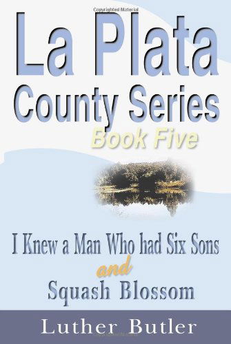 La Plata County Series, Book Five: I Knew a Man Who Had Six Sons and Squash Blossom - Luther Butler - Książki - iUniverse - 9781583486290 - 1 grudnia 1999