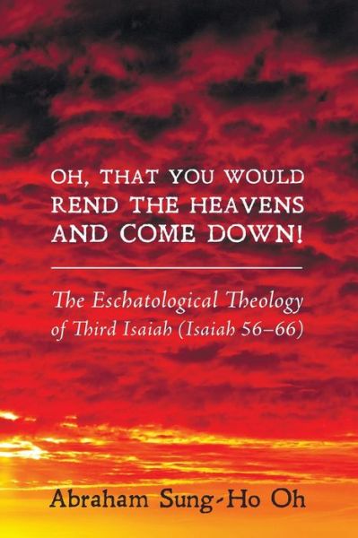 Cover for Abraham Sung-ho Oh · Oh, That You Would Rend the Heavens and Come Down!: the Eschatological Theology of Third Isaiah (Isaiah 5666) (Paperback Book) (2014)
