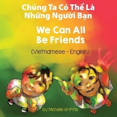 Cover for Michelle Griffis · We Can All Be Friends (Vietnamese-English): Chung Ta Co Th&amp;#7875; La Nh&amp;#7919; ng Ng&amp;#432; &amp;#7901; i B&amp;#7841; n - Language Lizard Bilingual Living in Harmony (Taschenbuch) (2021)