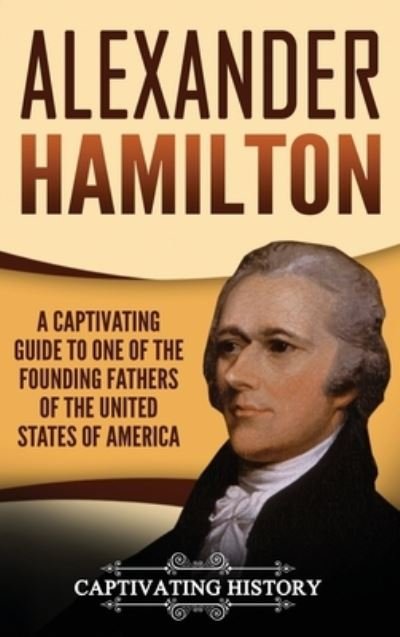 Cover for History Captivating History · Alexander Hamilton: A Captivating Guide to one of the Founding Fathers of the United States of America (Hardcover Book) (2020)