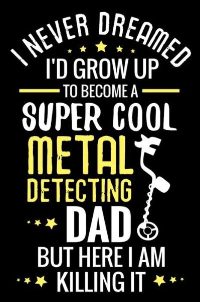 Cover for Metal Detecting Log Books · I never dreamed I'd grow up to become a Super Cool Metal Detecting Dad (Paperback Book) (2019)