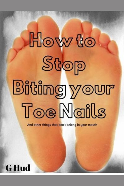 How to stop biting your Toe Nails - G Hud - Książki - Independently Published - 9781702742290 - 26 października 2019