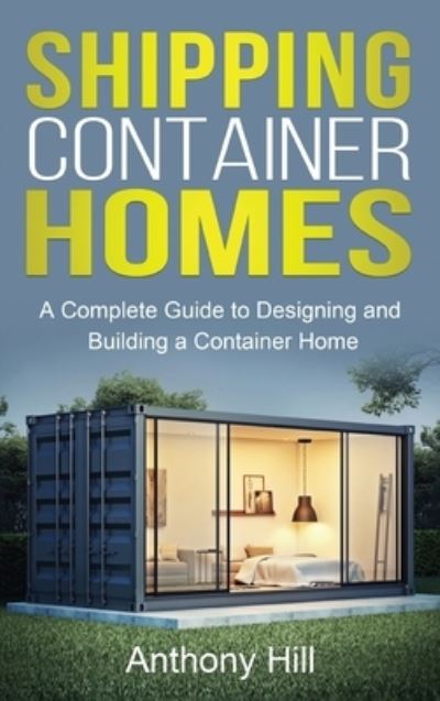Shipping Container Homes: A complete guide to designing and building a container home - Anthony Hill - Books - Ingram Publishing - 9781761037290 - September 3, 2021