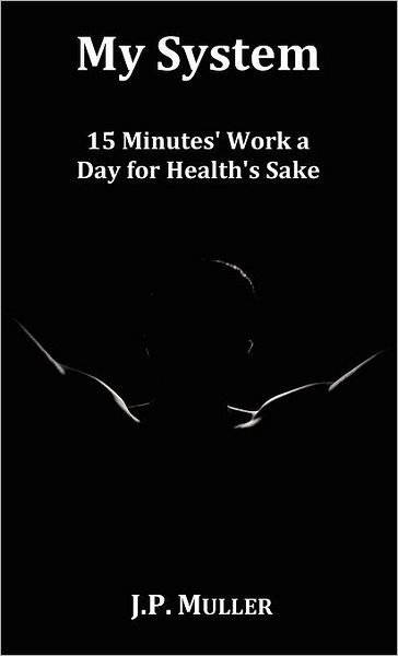 Cover for J. P. Muller · My System, 15 Minutes' Work a Day for Health's Sake. with Original Formatting. (Hardcover Book) (2011)