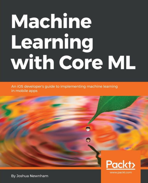 Machine Learning with Core ML: An iOS developer's guide to implementing machine learning in mobile apps - Joshua Newnham - Livros - Packt Publishing Limited - 9781788838290 - 28 de junho de 2018