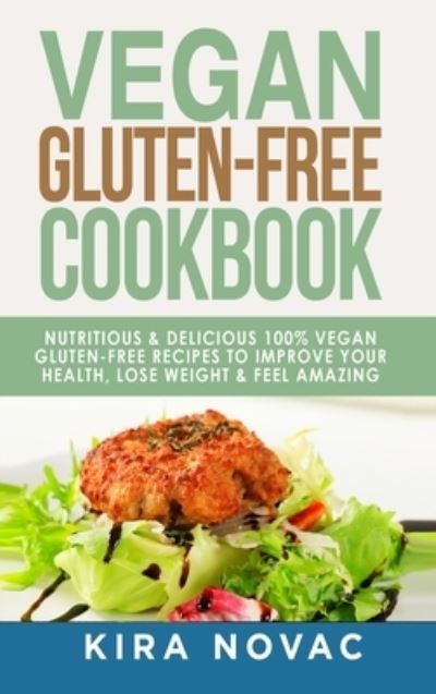 Cover for Kira Novac · Vegan Gluten Free Cookbook: Nutritious and Delicious, 100% Vegan + Gluten Free Recipes to Improve Your Health, Lose Weight, and Feel Amazing - Gluten-Free Recipes Guide, Celiac Disease Cookbook (Hardcover Book) (2020)