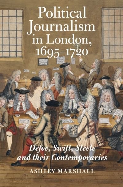 Marshall, Ashley (Person) · Political Journalism in London, 1695-1720: Defoe, Swift, Steele and their Contemporaries - Studies in the Eighteenth Century (Paperback Book) (2024)