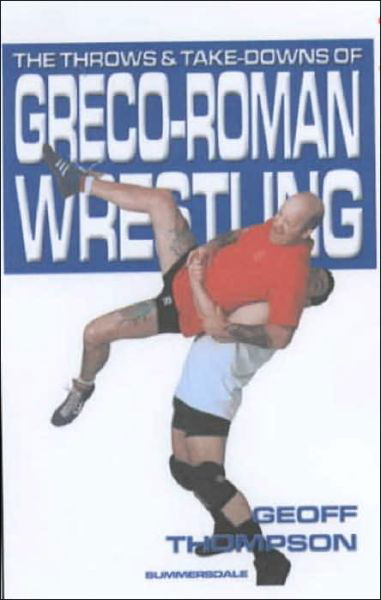 The Throws and Takedowns of Greco-roman Wrestling - Geoff Thompson - Books - Octopus Publishing Group - 9781840240290 - October 15, 1998