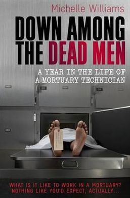 Down Among the Dead Men: A Year in the Life of a Mortuary Technician - Michelle Williams - Books - Little, Brown Book Group - 9781849010290 - June 10, 2010