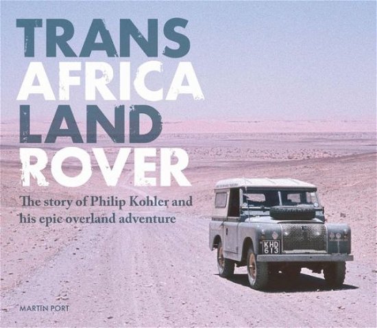 Cover for Martin Port · Trans Africa Land Rover: The story of Philip Kohler and his epic overland adventure (Gebundenes Buch) (2022)