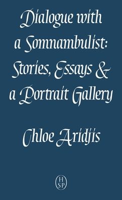 Cover for Chloe Aridjis · Dialogue with a Somnambulist: Stories, Essay &amp; a Portrait Gallery (Paperback Book) (2021)