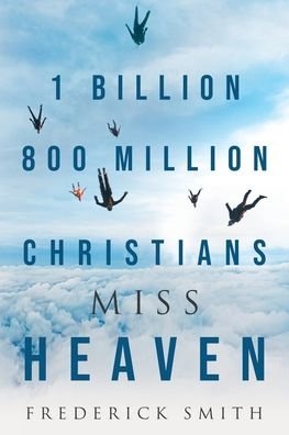 Cover for Frederick Smith · 1 Billion 800 Million Christians Miss Heaven (Paperback Book) (2018)