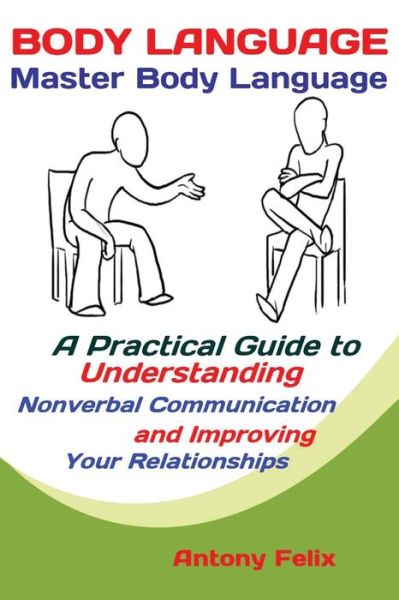 Cover for Felix Antony · Body Language: Master Body Language; A Practical Guide to Understanding Nonverbal Communication and Improving Your Relationships (Paperback Book) (2019)