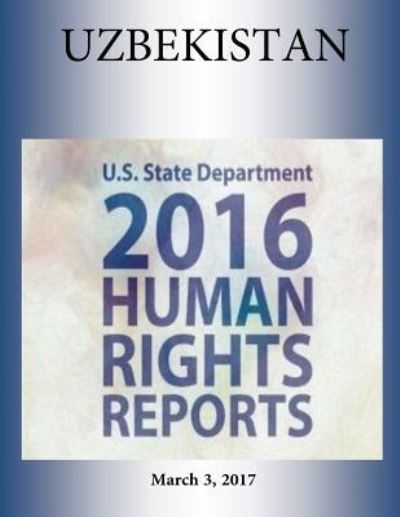 UZBEKISTAN 2016 HUMAN RIGHTS Report - U S State Department - Książki - Createspace Independent Publishing Platf - 9781976420290 - 3 marca 2017