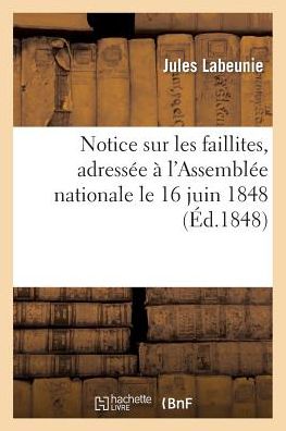 Cover for Labeunie-j · Notice Sur Les Faillites, Adressee a L'assemblee Nationale Le 16 Juin 1848 (Paperback Book) [French edition] (2013)