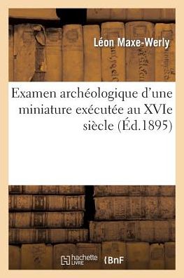 Cover for Maxe-werly-l · Examen Archéologique D'une Miniature Exécutée Au Xvie Siècle (Paperback Book) [French edition] (2014)