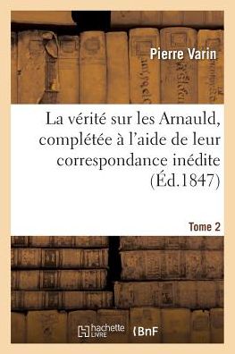 Cover for Pierre Varin · La Verite Sur Les Arnauld, Completee A l'Aide de Leur Correspondance Inedite (Paperback Book) (2017)