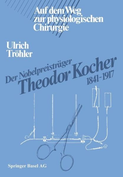 Cover for Troehler · Der Nobelpreistrager Theodor Kocher 1841-1917: Auf Dem Weg Zur Physiologischen Chirurgie (Paperback Bog) [Softcover Reprint of the Original 1st 1984 edition] (2014)