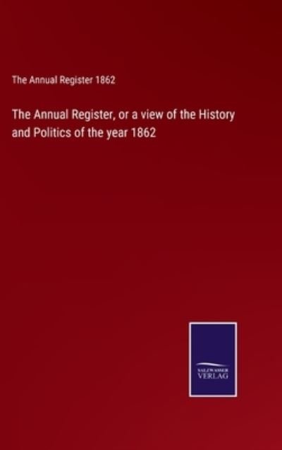 Cover for The Annual Register 1862 · The Annual Register, or a view of the History and Politics of the year 1862 (Inbunden Bok) (2022)