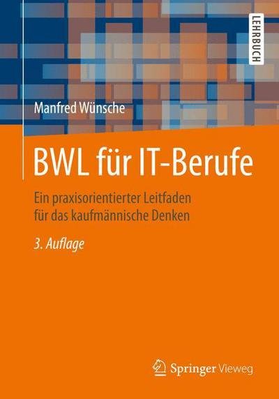 Bwl Fur It-Berufe: Ein Praxisorientierter Leitfaden Fur Das Kaufmannische Denken - Manfred Wunsche - Bøger - Springer Vieweg - 9783658104290 - 24. september 2015
