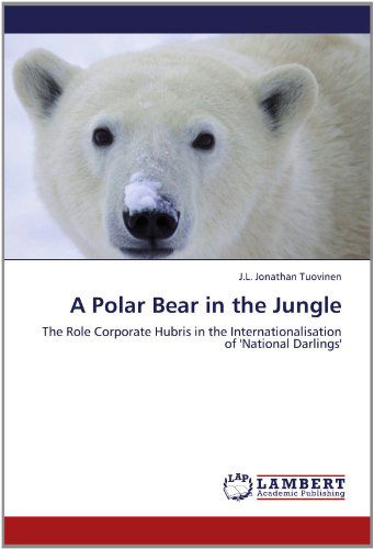 Cover for J.l. Jonathan Tuovinen · A Polar Bear in the Jungle: the Role Corporate Hubris in the Internationalisation of 'national Darlings' (Paperback Book) (2012)