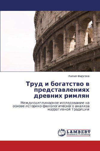 Cover for Liliya Firsova · Trud I Bogatstvo V Predstavleniyakh Drevnikh Rimlyan: Mezhdistsiplinarnoe Issledovanie Na Osnove Istoriko-filologicheskogo Analiza Narrativnoy Traditsii (Paperback Book) [Russian edition] (2012)