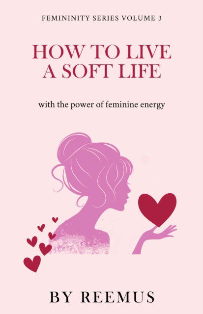 Cover for Bailey Reemus Bailey · How to Live a Soft Life: Using the Power of Feminine Energy (Book) (2023)