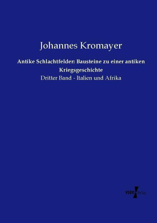 Cover for Johannes Kromayer · Antike Schlachtfelder: Bausteine Zu Einer Antiken Kriegsgeschichte: Dritter Band - Italien Und Afrika (Antike Schlachtfelder in Griechenland) (Volume 3) (German Edition) (Paperback Book) [German edition] (2019)