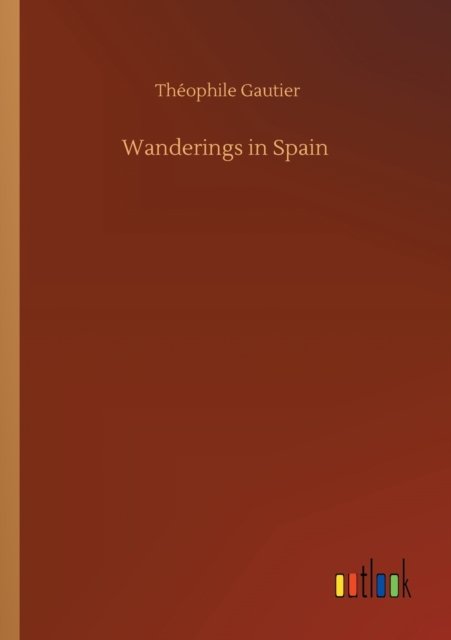 Wanderings in Spain - Theophile Gautier - Boeken - Outlook Verlag - 9783752349290 - 22 juli 2020