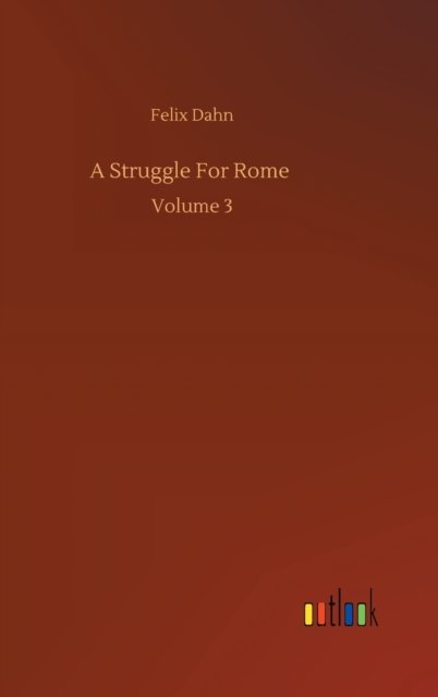 Cover for Felix Dahn · A Struggle For Rome: Volume 3 (Innbunden bok) (2020)