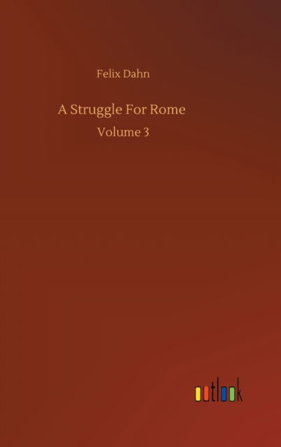 A Struggle For Rome: Volume 3 - Felix Dahn - Livres - Outlook Verlag - 9783752378290 - 31 juillet 2020