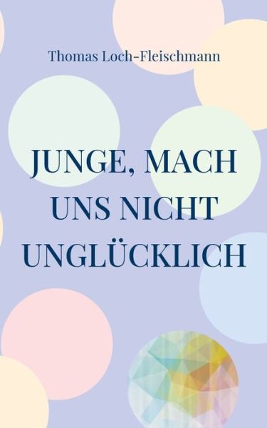 Cover for Thomas Loch-Fleischmann · Junge, mach uns nicht unglucklich (Paperback Book) (2022)