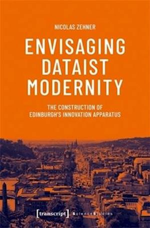 Cover for Nicolas Zehner · Envisaging Dataist Modernity: The Construction of Edinburgh's Innovation Apparatus - Science Studies (Paperback Book) (2025)