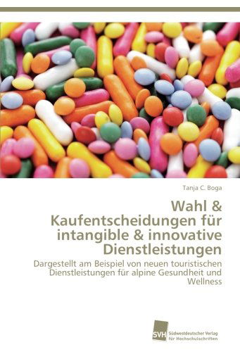 Cover for Tanja C. Boga · Wahl &amp; Kaufentscheidungen Für Intangible &amp; Innovative Dienstleistungen: Dargestellt Am Beispiel Von Neuen Touristischen Dienstleistungen Für Alpine Gesundheit Und Wellness (Paperback Book) [German edition] (2012)