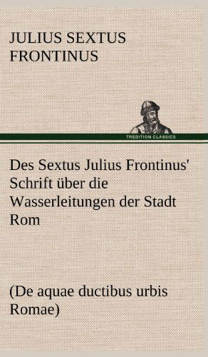 Cover for Julius Sextus Frontinus · Des Sextus Julius Frontinus' Schrift Uber Die Wasserleitungen Der Stadt Rom (Hardcover Book) [German edition] (2012)