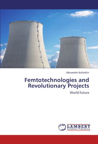 Femtotechnologies and Revolutionary Projects: World Future - Alexander Bolonkin - Livros - LAP LAMBERT Academic Publishing - 9783847322290 - 21 de dezembro de 2011