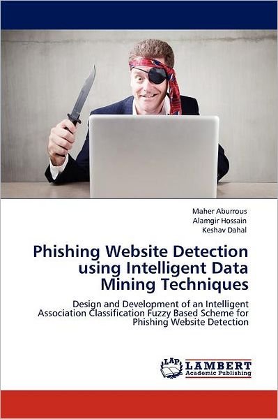 Cover for Keshav Dahal · Phishing Website Detection Using Intelligent Data Mining Techniques: Design and Development of an Intelligent Association Classification Fuzzy Based Scheme for Phishing Website Detection (Pocketbok) (2012)