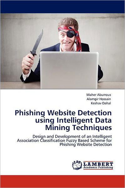 Cover for Keshav Dahal · Phishing Website Detection Using Intelligent Data Mining Techniques: Design and Development of an Intelligent Association Classification Fuzzy Based Scheme for Phishing Website Detection (Taschenbuch) (2012)