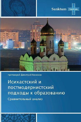 Cover for Protoierey Dimitriy Konyukhov · Isikhastskiy I Postmodernistskiy Podkhody K Obrazovaniyu: Sravnitel'nyy Analiz (Paperback Book) [Russian edition] (2012)