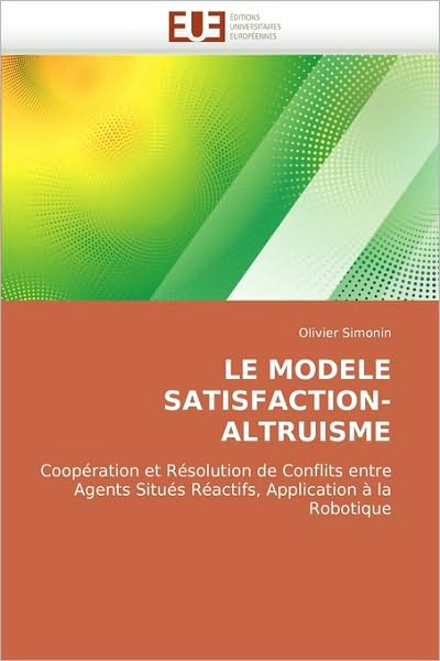 Cover for Olivier Simonin · Le Modele Satisfaction-altruisme: Coopération et Résolution De Conflits Entre Agents Situés Réactifs, Application À La Robotique (Paperback Book) [French edition] (2010)