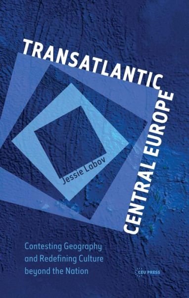 Cover for Labov, Jessie (Resident Fellow, Central European University) · Transatlantic Central Europe: Contesting Geography and Redifining Culture Beyond the Nation (Gebundenes Buch) (2019)