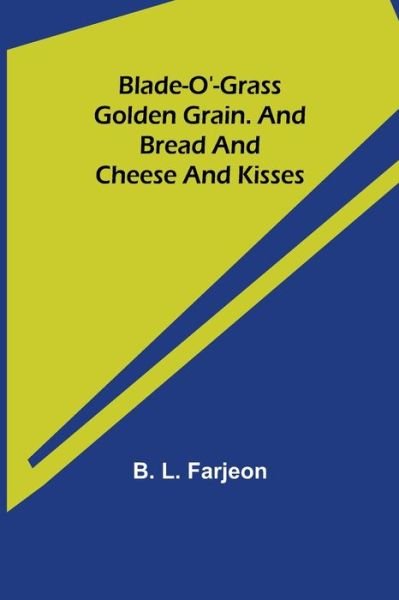 Blade-O'-Grass. Golden Grain. and Bread and Cheese and Kisses. - B L Farjeon - Books - Alpha Edition - 9789355340290 - October 8, 2021