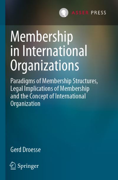 Membership in International Organizations: Paradigms of Membership Structures, Legal Implications of Membership and the Concept of International Organization - Gerd Droesse - Books - T.M.C. Asser Press - 9789462653290 - August 18, 2021