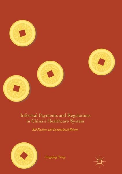 Cover for Jingqing Yang · Informal Payments and Regulations in China's Healthcare System: Red Packets and Institutional Reform (Paperback Book) [Softcover reprint of the original 1st ed. 2017 edition] (2018)