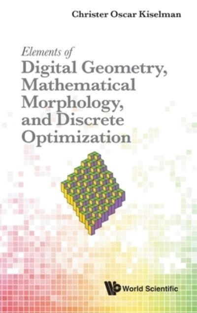 Cover for Kiselman, Christer Oscar (Uppsala Univ, Sweden) · Elements Of Digital Geometry, Mathematical Morphology, And Discrete Optimization (Innbunden bok) (2022)
