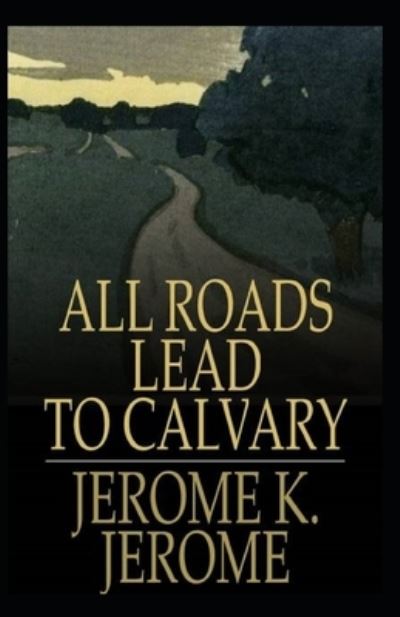 Cover for Jerome Klapka Jerome · All Roads Lead to Calvary Annotated (Taschenbuch) (2022)