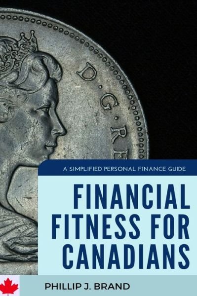 Financial Fitness for Canadians - Phillip J Brand - Kirjat - Independently Published - 9798654452290 - torstai 18. kesäkuuta 2020