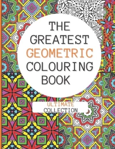 Cover for Geometric Colouring Patterns Publishing · The Greatest Geometric Colouring Book (Ultimate Collection) (Pocketbok) (2021)