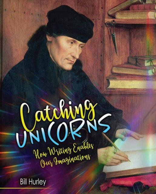 Catching Unicorns: How Writing Enables Our Imaginations - Bill Hurley - Kirjat - Kendall/Hunt Publishing Co ,U.S. - 9798765725290 - maanantai 6. maaliskuuta 2023