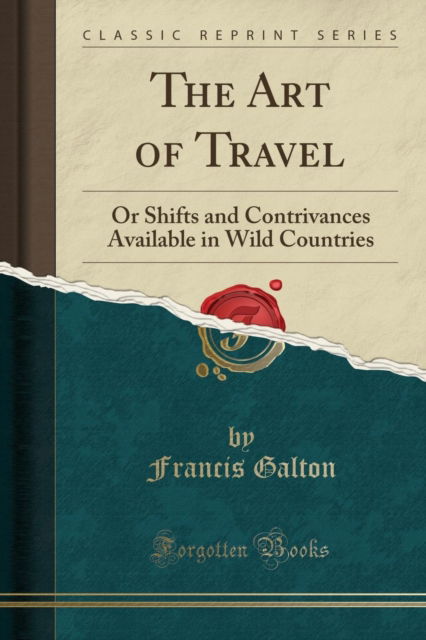 Cover for Francis Galton · The Art of Travel : Or Shifts and Contrivances Available in Wild Countries (Classic Reprint) (Paperback Book) (2019)